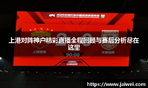 上港对阵神户精彩直播全程回顾与赛后分析尽在这里