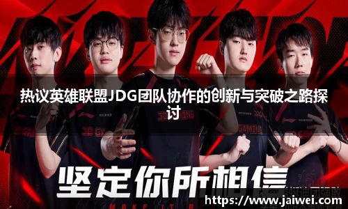 热议英雄联盟JDG团队协作的创新与突破之路探讨
