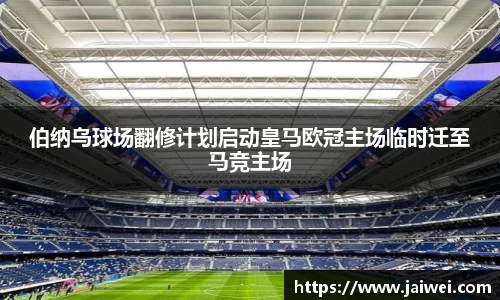 伯纳乌球场翻修计划启动皇马欧冠主场临时迁至马竞主场